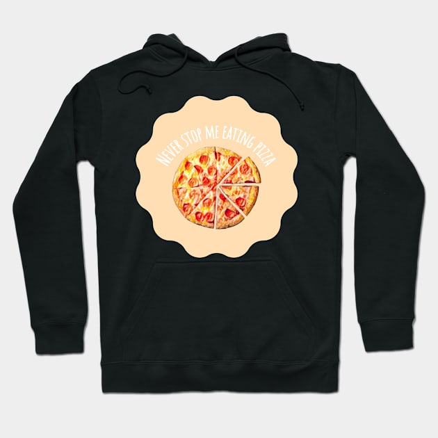 Never Stop Me Eating Pizza - Food Quotes Hoodie by BloomingDiaries